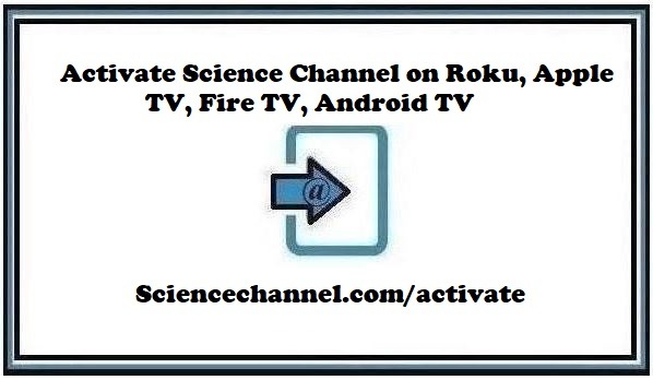 Sciencechannel.com/activate – Activate Science Channel on Roku, Apple TV, Fire TV, Android TV