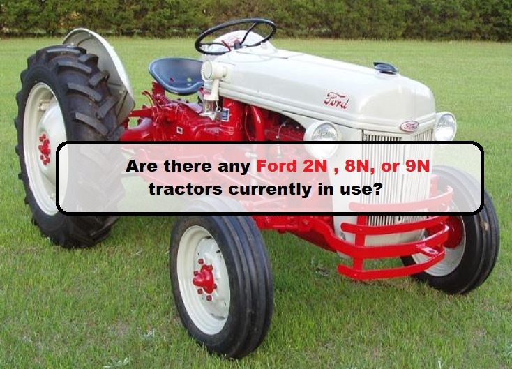 Are there any Ford 2N , 8N, or 9N tractors currently in use