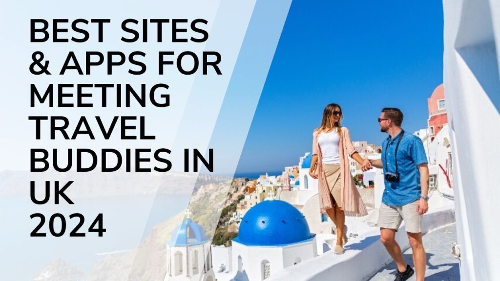 Best Sites & Apps for Meeting Travel Buddies In UK